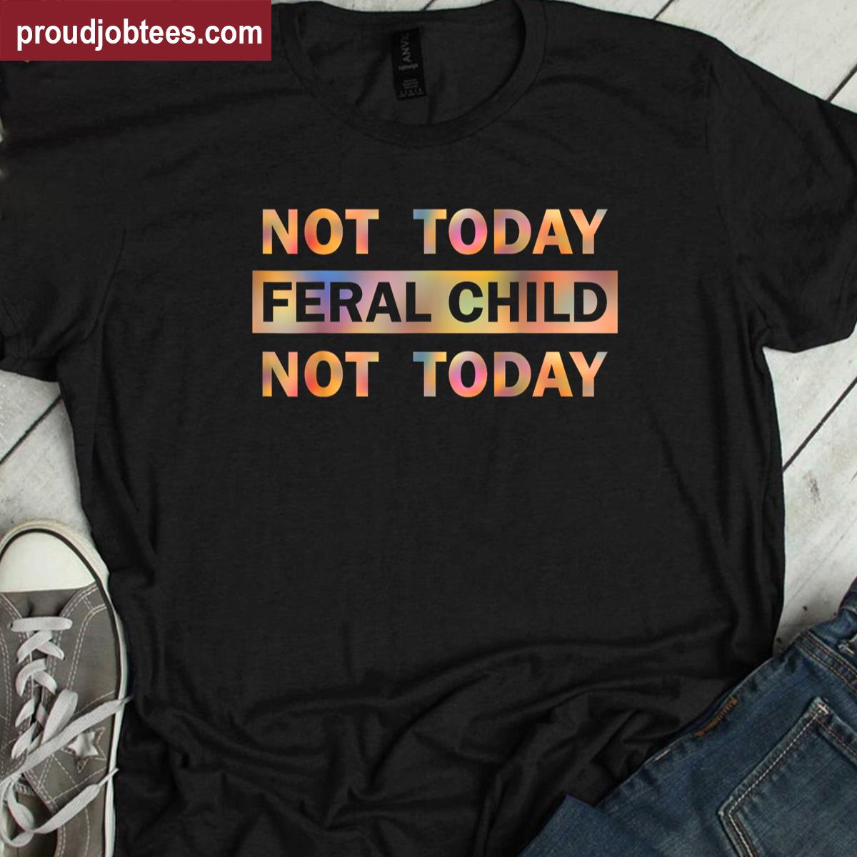Not Today Feral Child Funny Tee Shirt