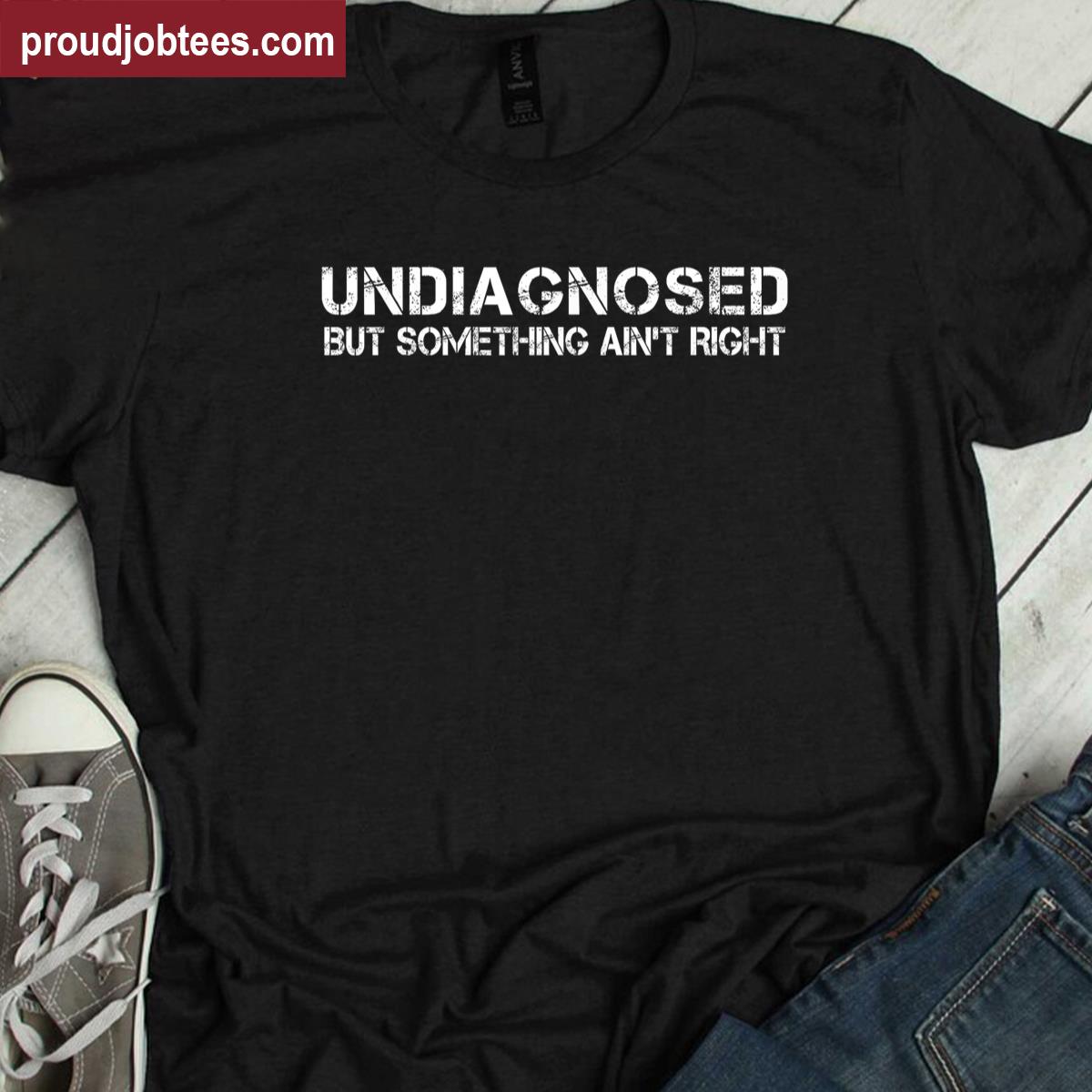 Undiagnosed Funny Design Shirt