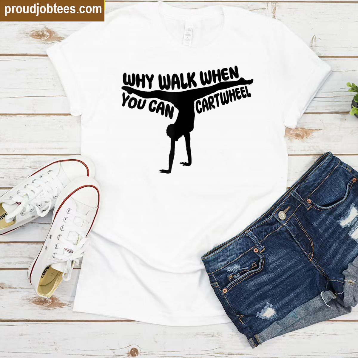 Why Walk Cartwheel Cute Shirt
