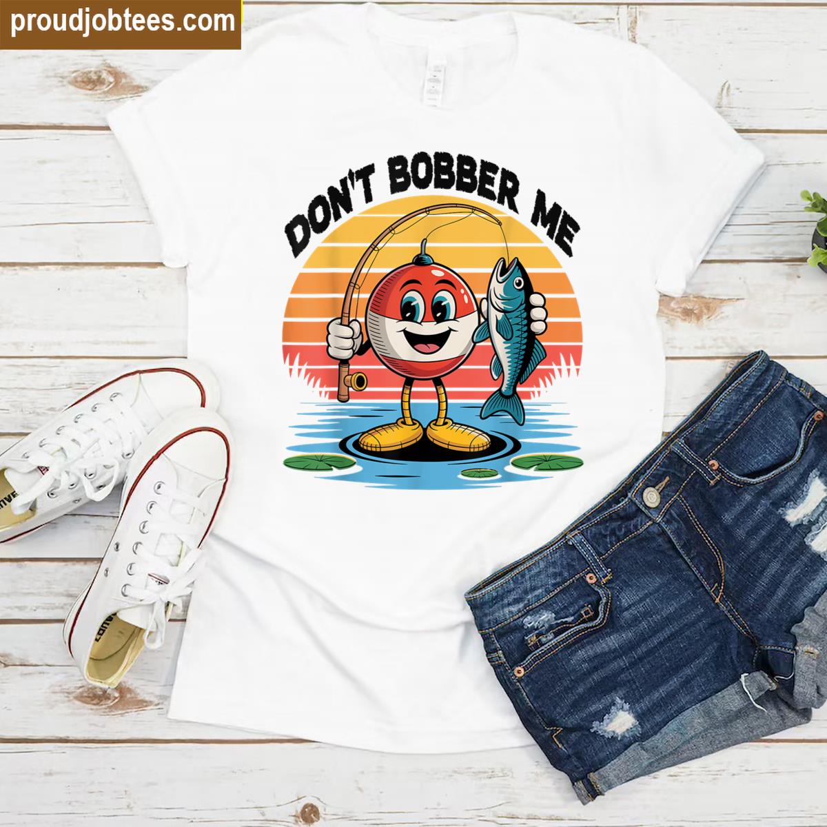 Dont Bobber Me Funny Fishing Lover Fisherman Men Women Shirt
