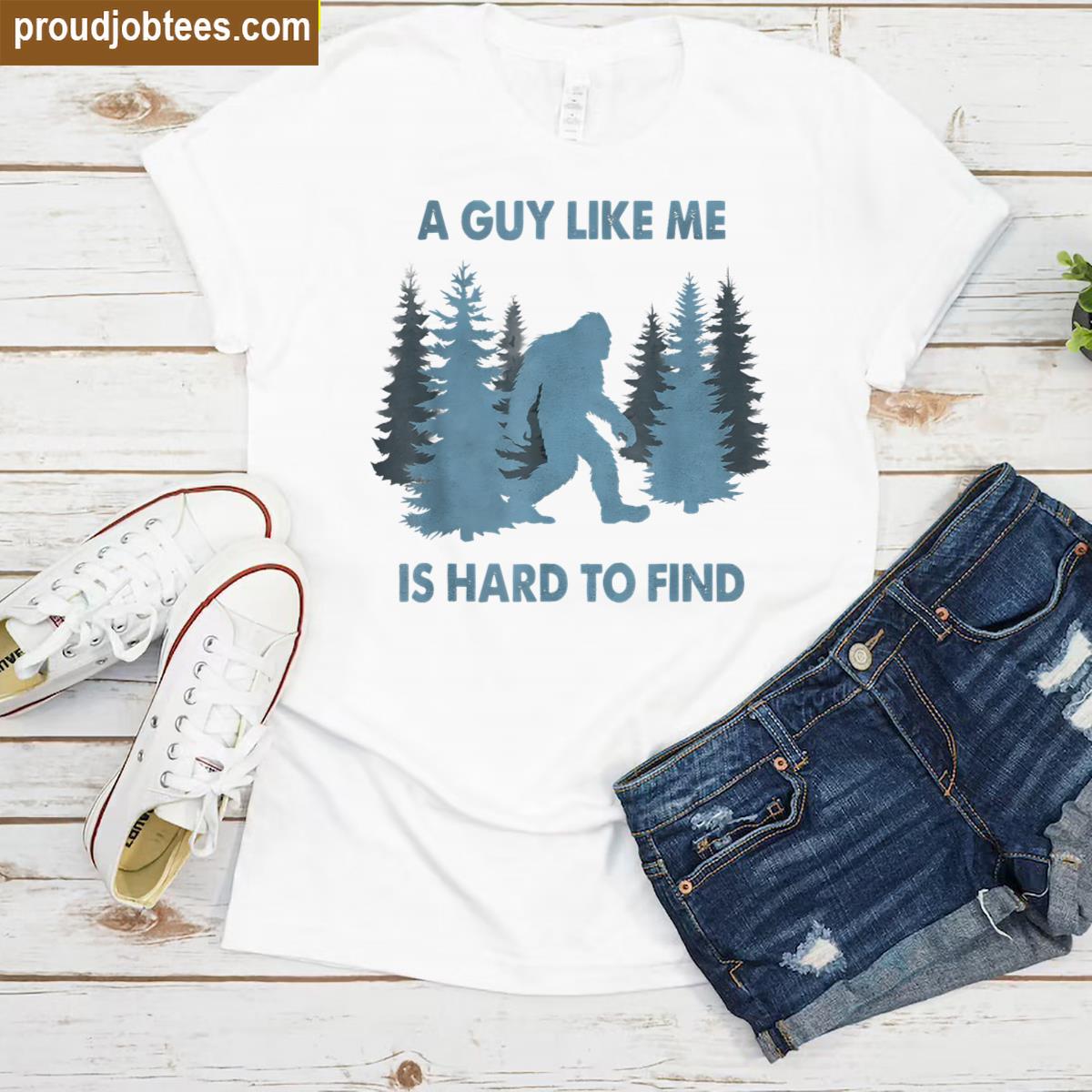 Funny Bigfoot A Guy Like Me Is Hard To Forest Find Shirt
