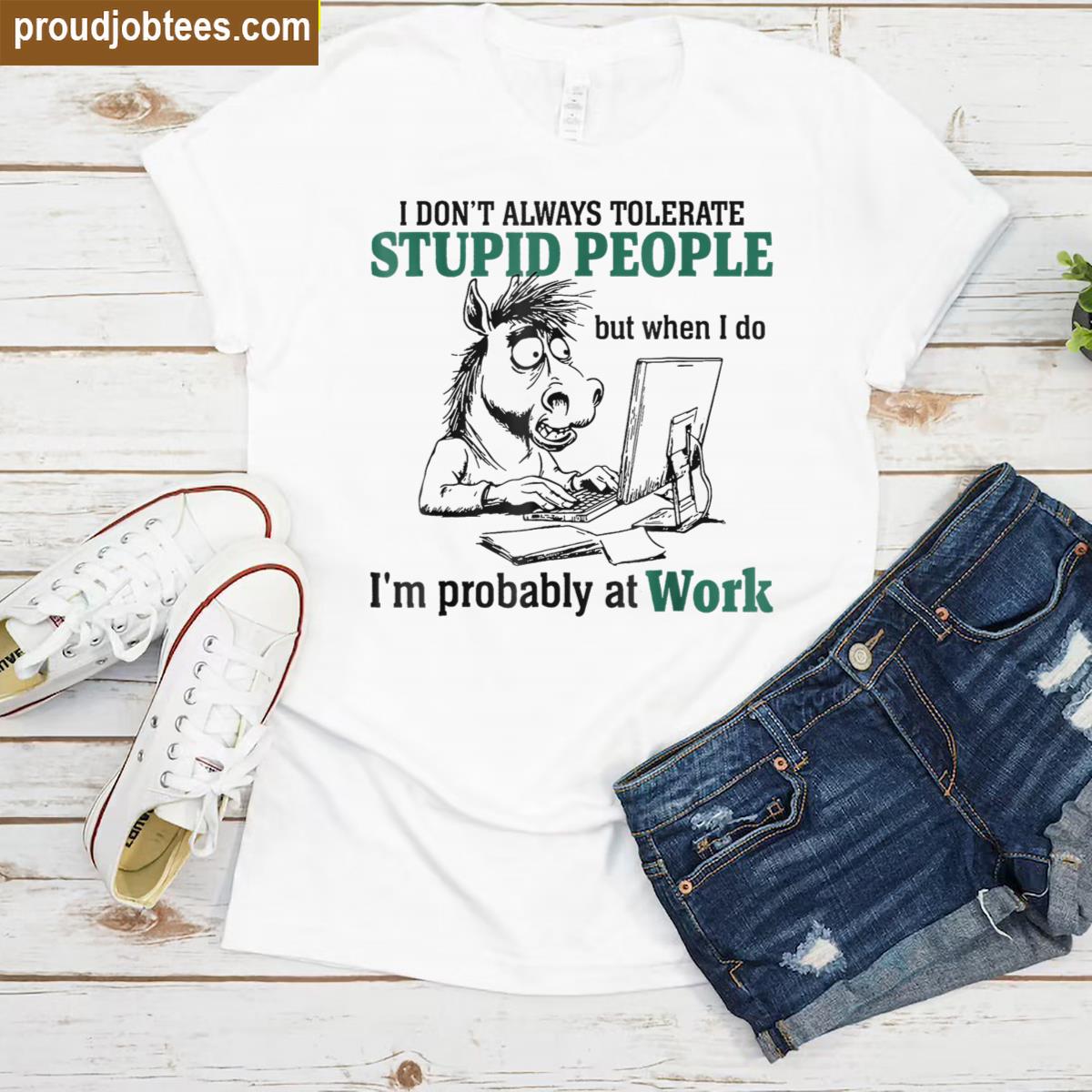 I Dont Always Tolerate Stupid People Funny Shirt