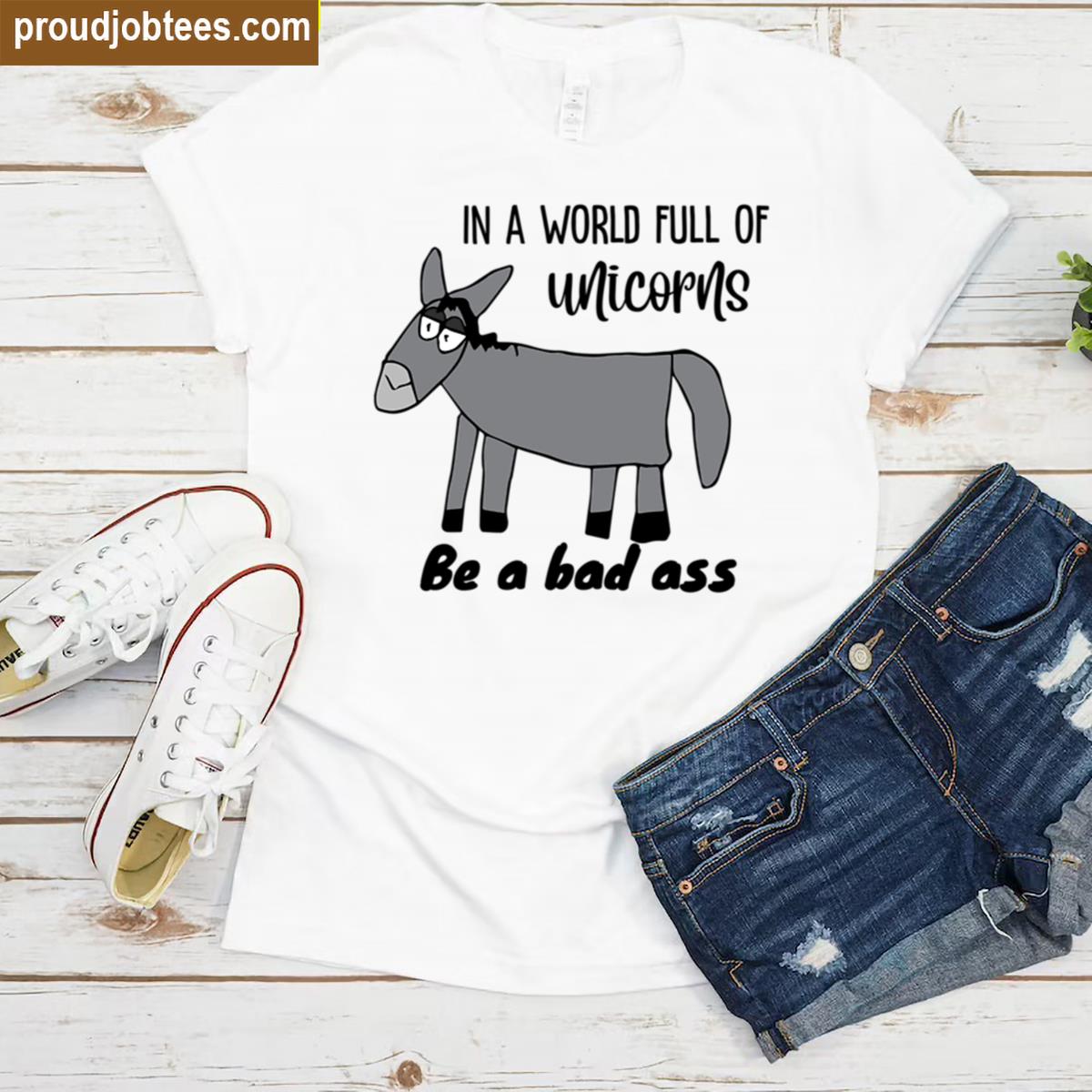In A World Full Of Unicorns Be A Bad Ass Dopey Donkey By Everything Eli Shirt