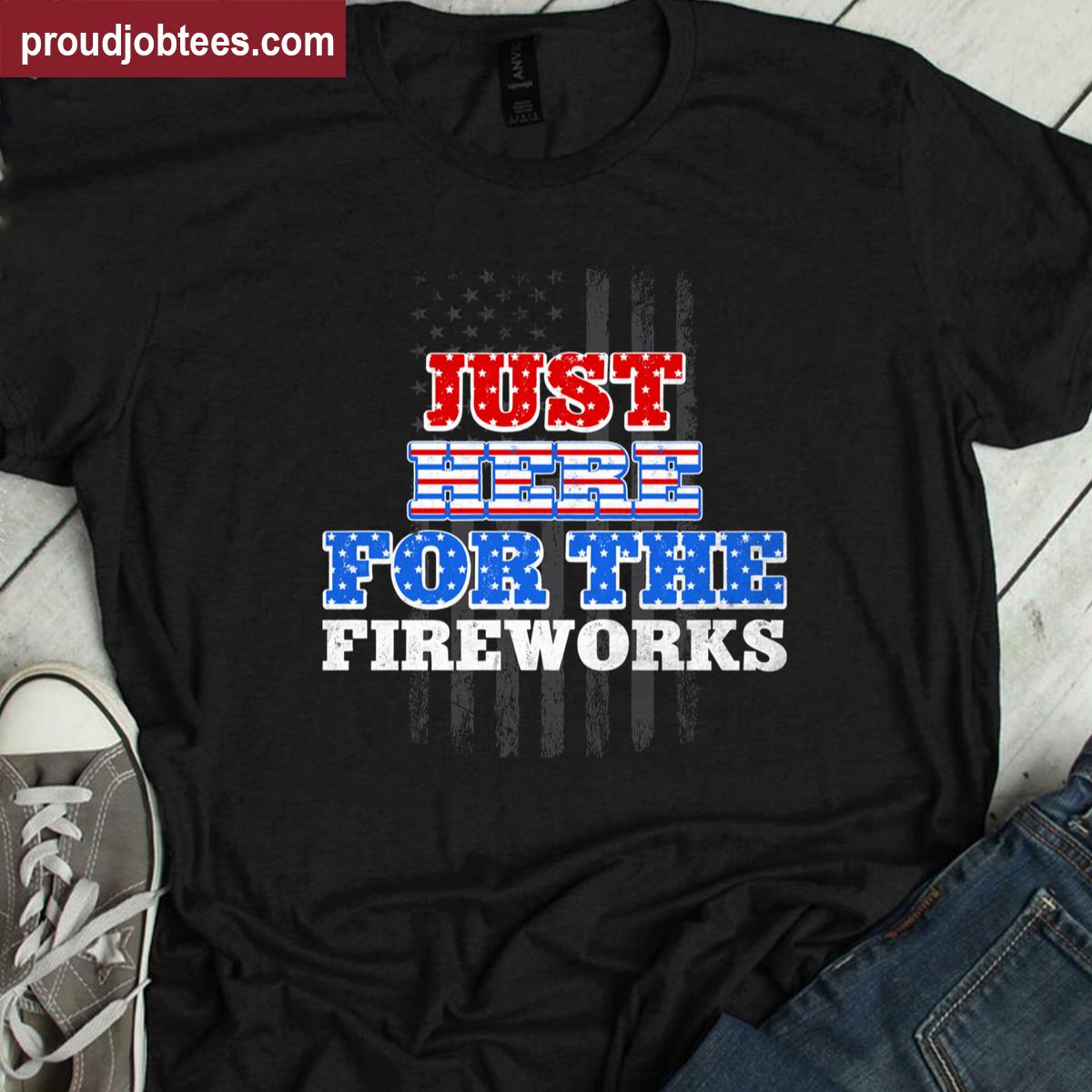 Just Here For The Fireworks 4th Of July Independence Day Shirt