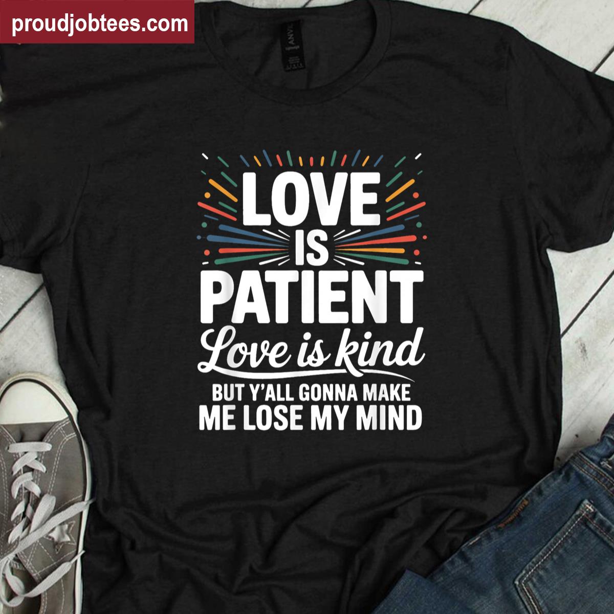 Love Is Patient Love Is Kind But Yall Gonna Make Me Lose Shirt