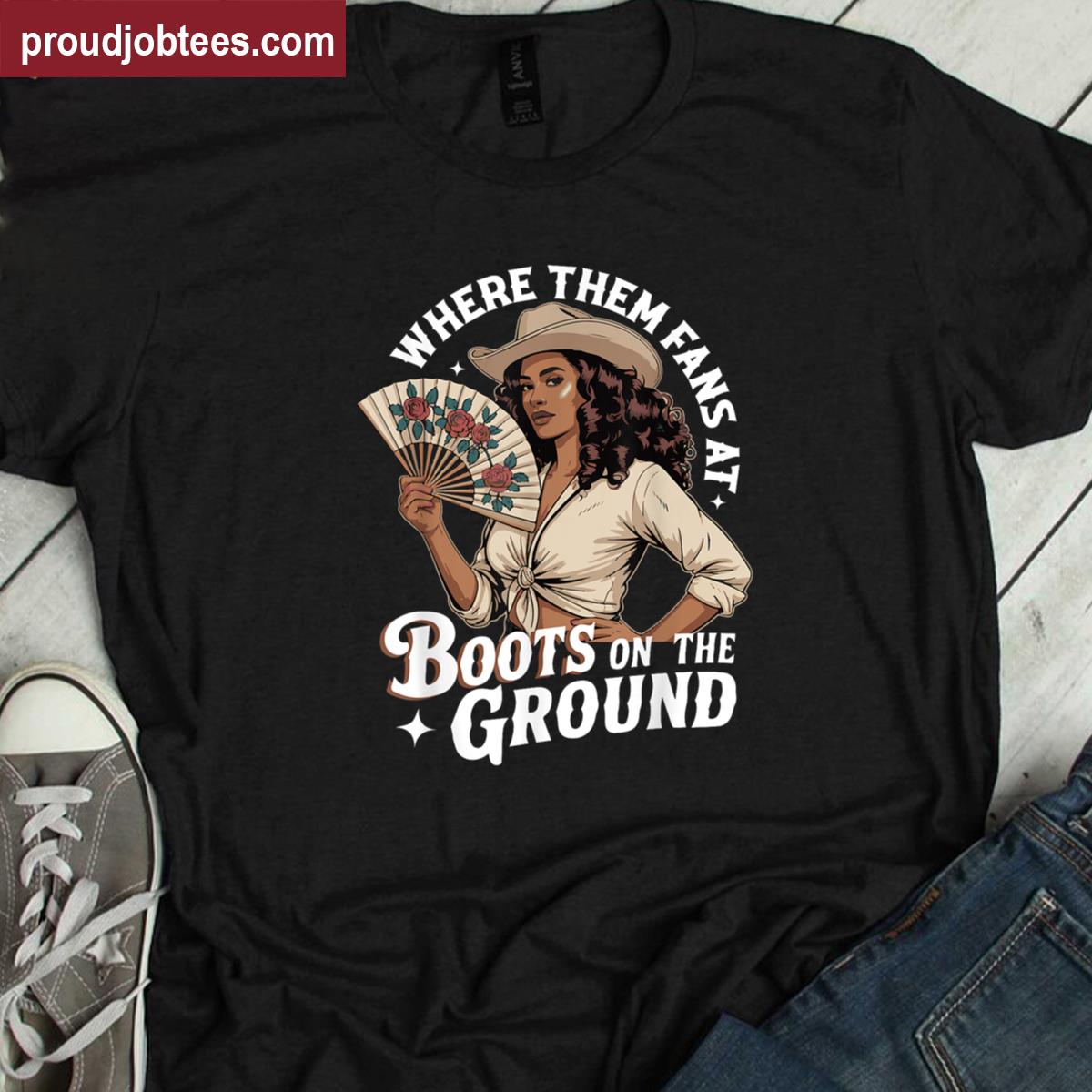 Where Them Fans At Boots On The Ground Cowgirl Shirt
