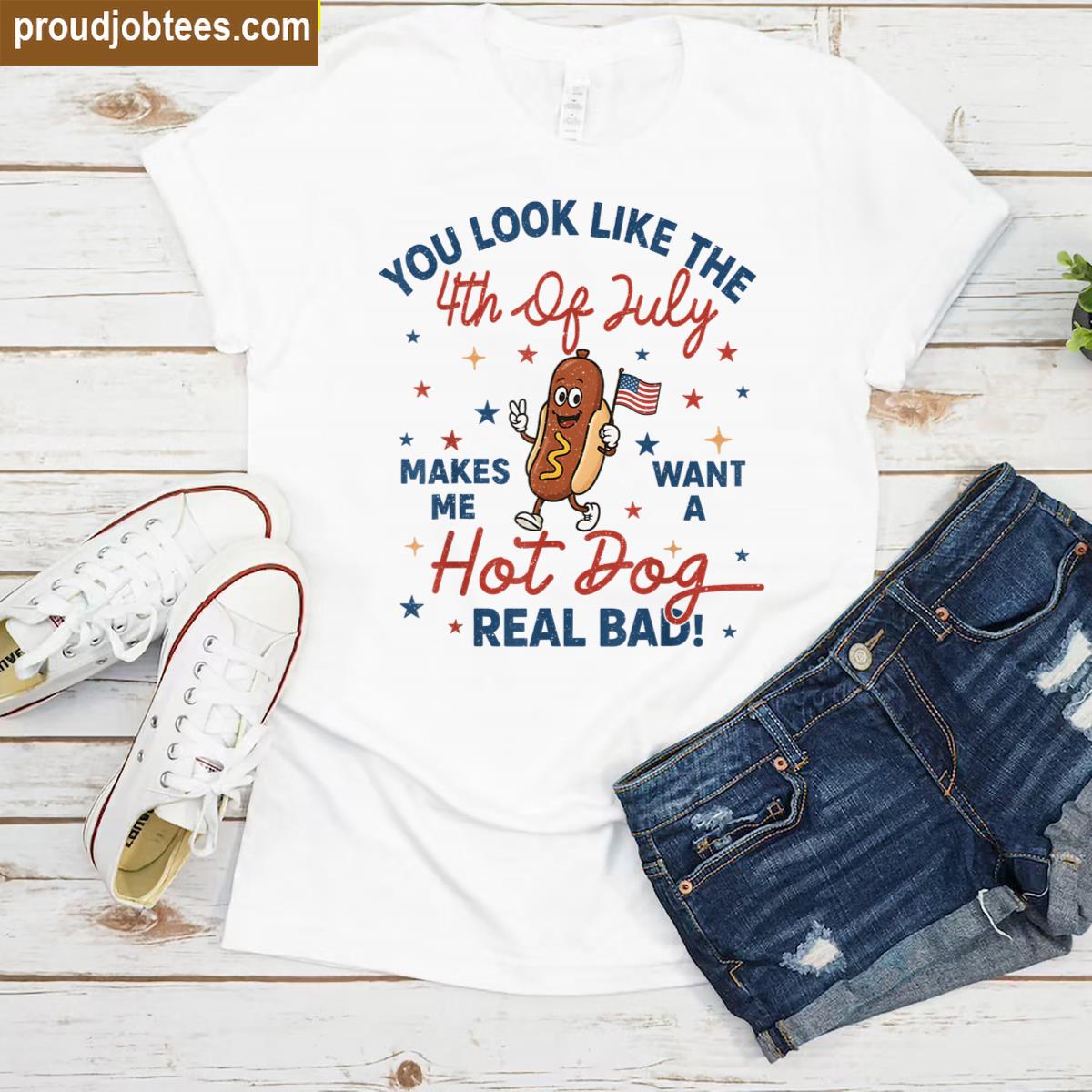 You Look Like The 4th Of July Makes Me Want Hotdog Real Bad Shirt