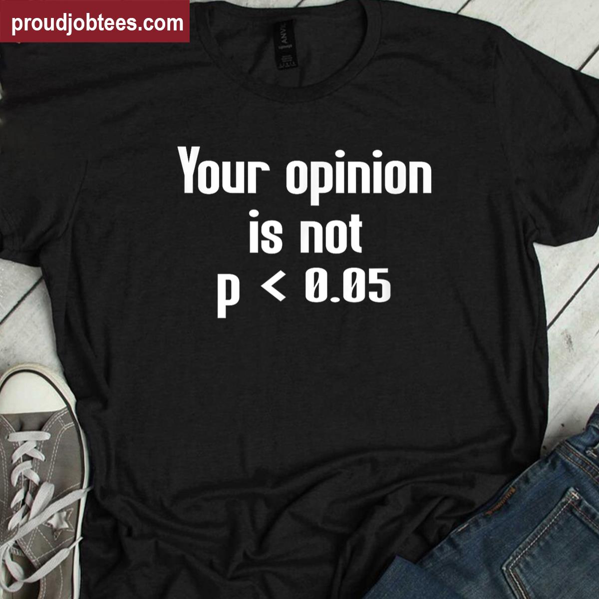 Your Opinion Is Not P Less Than 005 Shirt