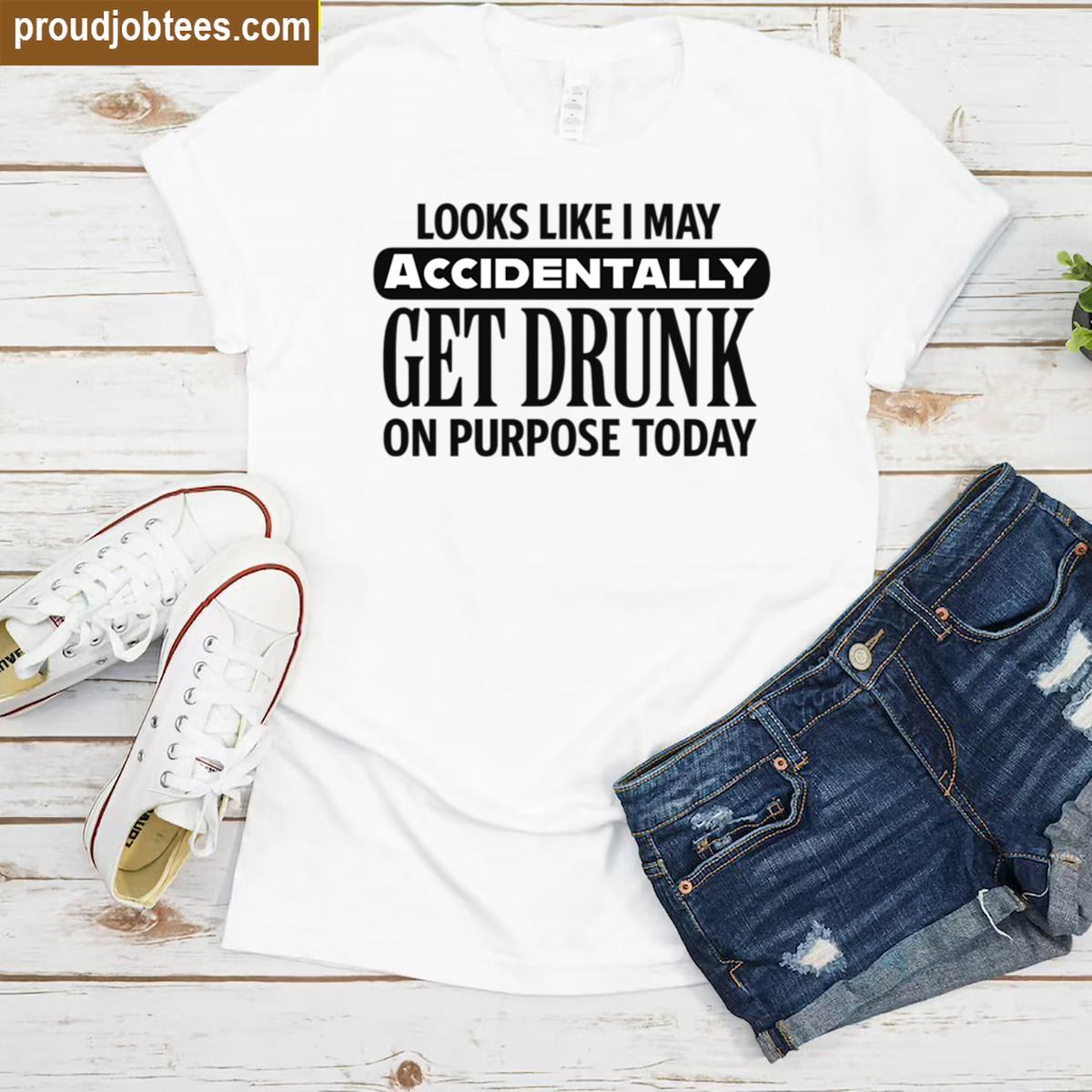 Accidentally Get Drunk Funny Tee Shirt