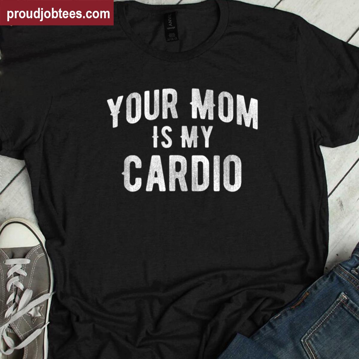 Funny Your Mom Is My Cardio Tee Shirt