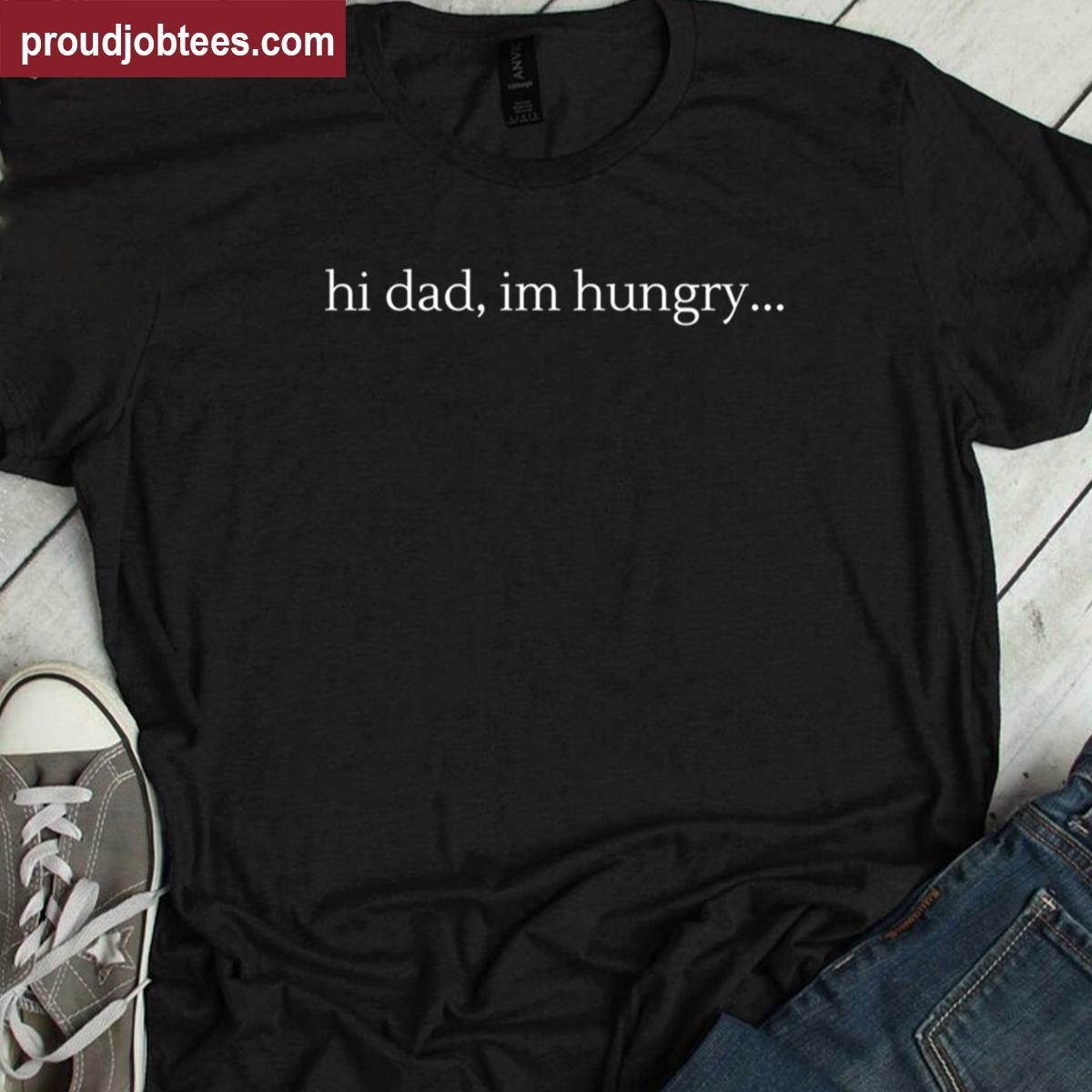 Hi Dad Im Hungry Funny Tee Shirt